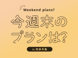 今週末、知多半島でおすすめのプラン【3/9(土)・3/10(日)】