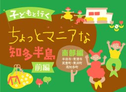 【体験レポ#15 前編】子どもと行く、ちょっとマニアな知多半島「南部編」