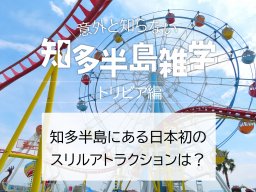 意外と知らない知多半島雑学～日本初のスリルアトラクションは？～