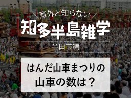 意外と知らない知多半島雑学～はんだ山車祭りの山車の数は？～