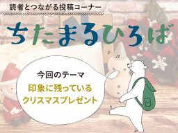 感動＆おもしろエピソード満載!ちたまる読者に聞いた「印象に残っているクリスマスプレゼント」