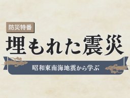 埋もれてしまった記憶と記録“隠された災害”とは？防災特別番組「埋もれた震災～昭和東南海地震～」