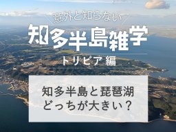 意外と知らない知多半島雑学～知多半島VS琵琶湖どっちが大きい？～