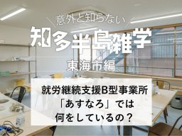 意外と知らない知多半島雑学～就労継続支援B型事業所「あすなろ」では何をしているの？～