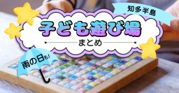 猛暑でも雨でも安心！子どもと行きたい知多半島の室内遊び場まとめ