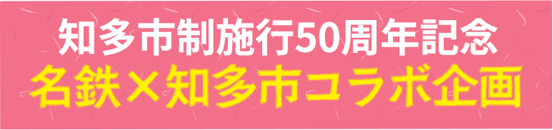 知多市制施行50周年記念 名鉄×知多市コラボ企画