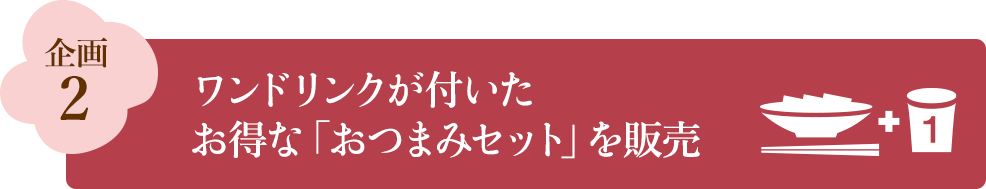 企画2 ンドリンクが付いたお得な「おつまみセット」を販売